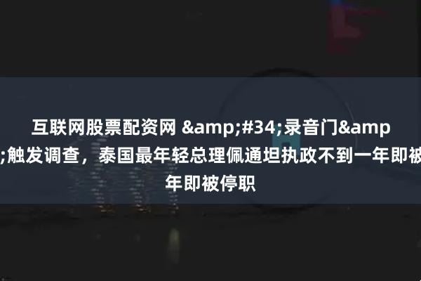 互联网股票配资网 "录音门"触发调查，泰国最年轻总理佩通坦执政不到一年即被停职
