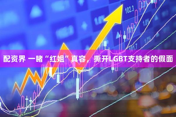 配资界 一睹“红姐”真容，撕开LGBT支持者的假面