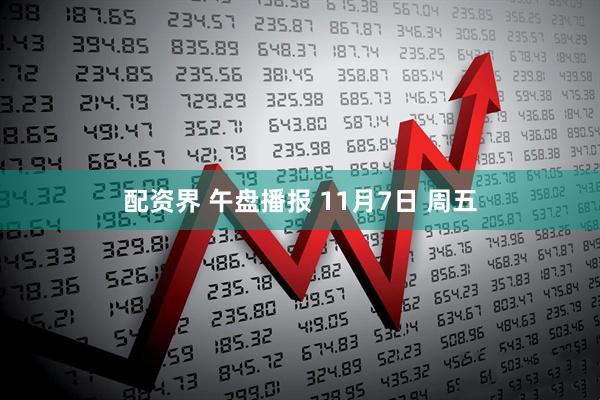 配资界 午盘播报 11月7日 周五