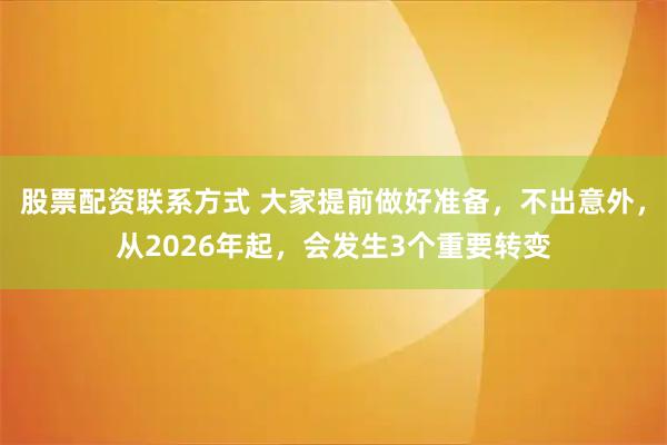 股票配资联系方式 大家提前做好准备，不出意外，从2026年起，会发生3个重要转变