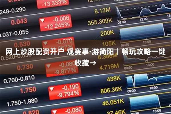 网上炒股配资开户 观赛事·游简阳｜畅玩攻略一键收藏→