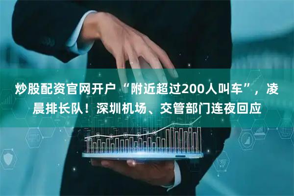 炒股配资官网开户 “附近超过200人叫车”，凌晨排长队！深圳机场、交管部门连夜回应