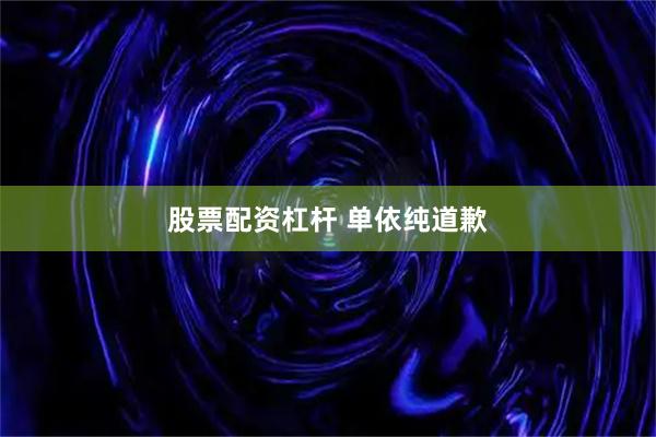 股票配资杠杆 单依纯道歉