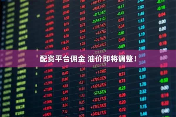 配资平台佣金 油价即将调整！