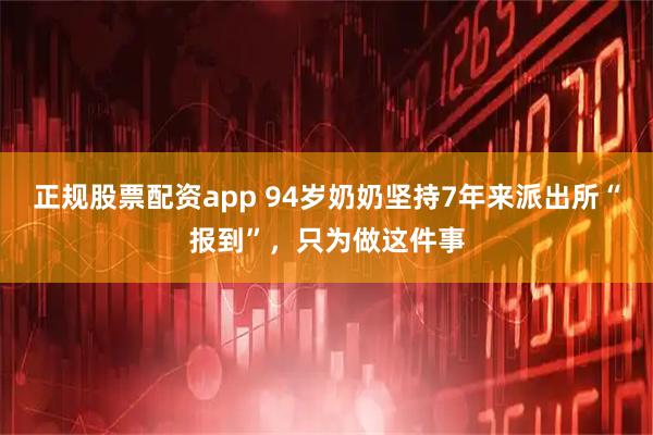 正规股票配资app 94岁奶奶坚持7年来派出所“报到”，只为做这件事